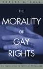 The Morality of Gay Rights : An Exploration in Political Philosophy - Book