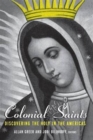 Colonial Saints : Discovering the Holy in the Americas, 1500–1800 - Book