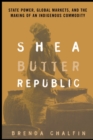 Shea Butter Republic : State Power, Global Markets, and the Making of an Indigenous Commodity - Book