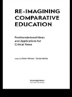 Re-Imagining Comparative Education : Postfoundational Ideas and Applications for Critical Times - Book