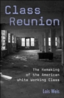 Class Reunion : The Remaking of the American White Working Class - Book