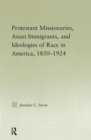 Protestant Missionaries, Asian Immigrants, and Ideologies of Race in America, 1850-1924 - Book