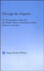 Through the Negative : The Photographic Image and the Written Word in Nineteenth-Century American Literature - Book