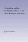 Colonialism and the Modernist Moment in the Early Novels of Jean Rhys - Book