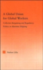 A Global Union for Global Workers : Collective Bargaining and Regulatory Politics in Maritime Shipping - Book