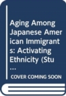 Aging Among Japanese American Immigrants : Activating Ethnicity - Book