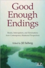Good Enough Endings : Breaks, Interruptions, and Terminations from Contemporary Relational Perspectives - Book