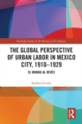 The Global Perspective of Urban Labor in Mexico City, 1910-1929 : El Mundo al Reves - eBook
