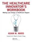 The Healthcare Innovator's Workbook : Making Lean Design in Healthcare Happen - eBook