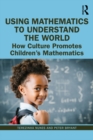 Using Mathematics to Understand the World : How Culture Promotes Children's Mathematics - eBook