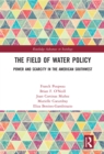 The Field of Water Policy : Power and Scarcity in the American Southwest - eBook