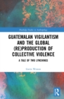 Guatemalan Vigilantism and the Global (Re)Production of Collective Violence : A Tale of Two Lynchings - eBook