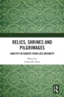 Relics, Shrines and Pilgrimages : Sanctity in Europe from Late Antiquity - eBook
