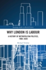 Why London is Labour : A History of Metropolitan Politics, 1900-2020 - eBook