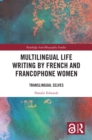 Multilingual Life Writing by French and Francophone Women : Translingual Selves - eBook