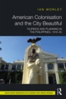 American Colonisation and the City Beautiful : Filipinos and Planning in the Philippines, 1916-35 - eBook