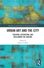 Urban Art and the City : Creating, Destroying, and Reclaiming the Sublime - eBook