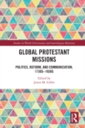 Global Protestant Missions : Politics, Reform, and Communication, 1730s-1930s - eBook