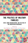 The Politics of Military Families : State, Work Organizations, and the Rise of the Negotiation Household - eBook