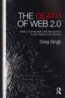 The Death of Web 2.0 : Ethics, Connectivity and Recognition in the Twenty-First Century - eBook