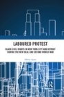 Laboured Protest : Black Civil Rights in New York City and Detroit During the New Deal and Second World War - eBook