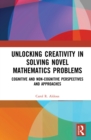 Unlocking Creativity in Solving Novel Mathematics Problems : Cognitive and Non-Cognitive Perspectives and Approaches - eBook