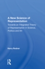 A New Science Of Representation : Towards An Integrated Theory Of Representation In Science, Politics And Art - eBook