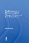 The Emergence of Classes in Algeria : A Study of Colonialism and Socio-Political Change - eBook