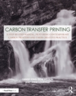 Carbon Transfer Printing : A Step-by-Step Manual, Featuring Contemporary Carbon Printers and Their Creative Practice - eBook