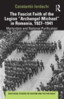 The Fascist Faith of the Legion "Archangel Michael" in Romania, 1927-1941 : Martyrdom and National Purification - eBook
