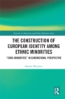 The Construction of European Identity among Ethnic Minorities : 'Euro-Minorities' in Generational Perspective - eBook