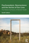 Psychoanalysis, Neuroscience and the Stories of Our Lives : The Relational Roots of Mental Health - eBook