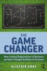 The Game Changer : How Leading Organisations in Business and Sport Changed the Rules of the Game - eBook