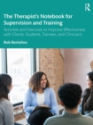 The Therapist's Notebook for Supervision and Training : Activities and Exercises to Improve Effectiveness with Clients, Students, Trainees, and Clinicians - eBook