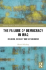 The Failure of Democracy in Iraq : Religion, Ideology and Sectarianism - eBook