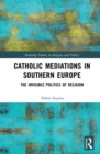 Catholic Mediations in Southern Europe : The Invisible Politics of Religion - eBook