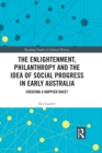 The Enlightenment, Philanthropy and the Idea of Social Progress in Early Australia : Creating a Happier Race? - eBook