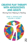 Creative Play Therapy with Adolescents and Adults : Moving from Helping to Healing - eBook