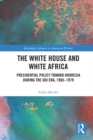 The White House and White Africa : Presidential Policy Toward Rhodesia During the UDI Era, 1965-1979 - eBook