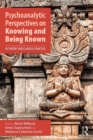 Psychoanalytic Perspectives on Knowing and Being Known : In Theory and Clinical Practice - eBook