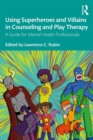Using Superheroes and Villains in Counseling and Play Therapy : A Guide for Mental Health Professionals - eBook