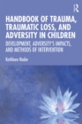 Handbook of Trauma, Traumatic Loss, and Adversity in Children : Development, Adversity's Impacts, and Methods of Intervention - eBook
