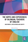 The Hopes and Experiences of Bilingual Teachers of English : Investments, Expectations and Identity - eBook