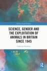 Science, Gender and the Exploitation of Animals in Britain Since 1945 - eBook