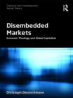 Disembedded Markets : Economic Theology and Global Capitalism - eBook