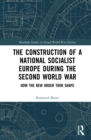The Construction of a National Socialist Europe during the Second World War : How the New Order Took Shape - eBook