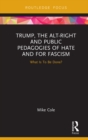 Trump, the Alt-Right and Public Pedagogies of Hate and for Fascism : What is to be Done? - eBook