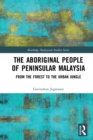 The Aboriginal People of Peninsular Malaysia : From the Forest to the Urban Jungle - eBook