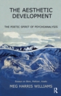 The Aesthetic Development : The Poetic Spirit of Psychoanalysis: Essays on Bion, Meltzer, Keats - eBook