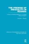 The Premise of Inequality in Ruanda : A Study of Political Relations in a Central African Kingdom - eBook